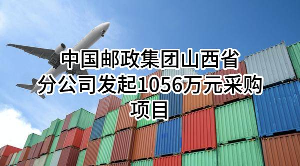 中国邮政集团有限公司山西省分公司最新发起1056万元采购项目