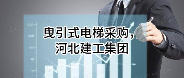 曳引式电梯采购，河北建工集团有限责任公司