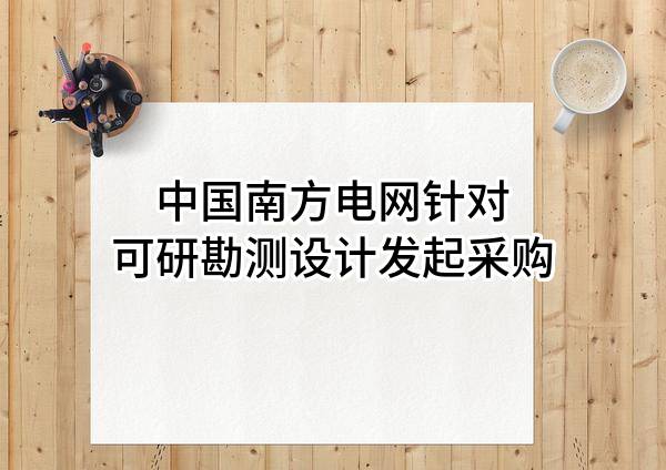 中国南方电网有限责任公司针对可研勘测设计发起采购