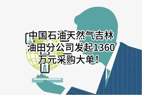 中国石油天然气股份有限公司吉林油田分公司最新发起1360万元采购大单！