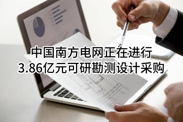 中国南方电网有限责任公司正在进行3.86亿元可研勘测设计采购