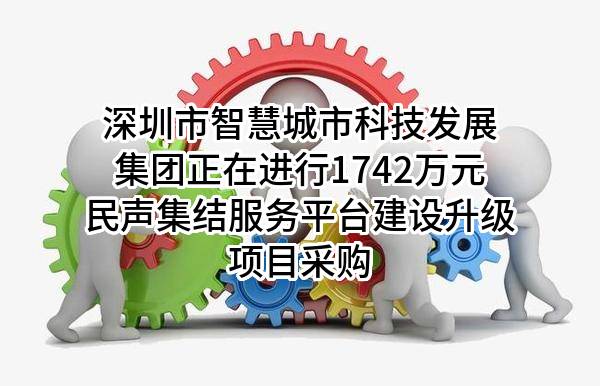 深圳市智慧城市科技发展集团有限公司正在进行1742万元民声集结服务平台建设升级项目采购