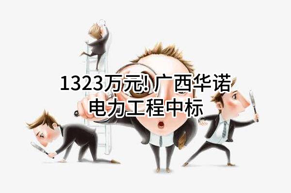 1323万元! 广西华诺电力工程有限公司中标