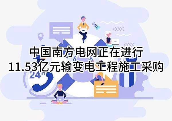 中国南方电网有限责任公司正在进行11.53亿元输变电工程施工采购