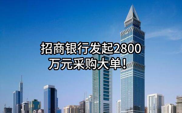 招商银行股份有限公司最新发起2800万元采购大单！
