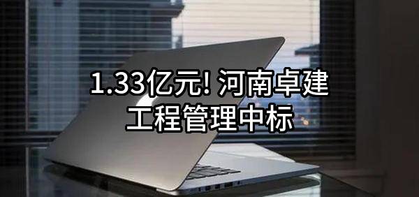 1.33亿元! 河南卓建工程管理有限公司中标