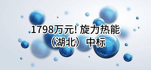 1798万元! 旋力热能（湖北）有限公司中标