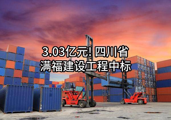 3.03亿元! 四川省满福建设工程有限公司中标