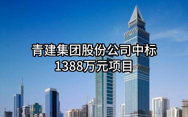 青建集团股份公司中标1388万元项目