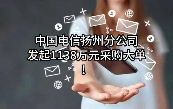 中国电信股份有限公司扬州分公司最新发起1138万元采购大单！