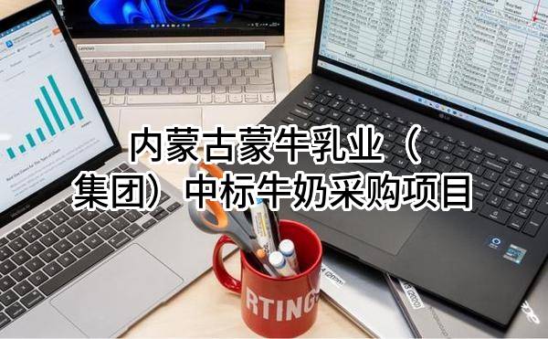 内蒙古蒙牛乳业（集团）股份有限公司中标牛奶采购项目