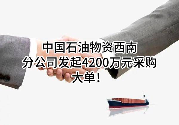 中国石油物资有限公司西南分公司最新发起4200万元采购大单！