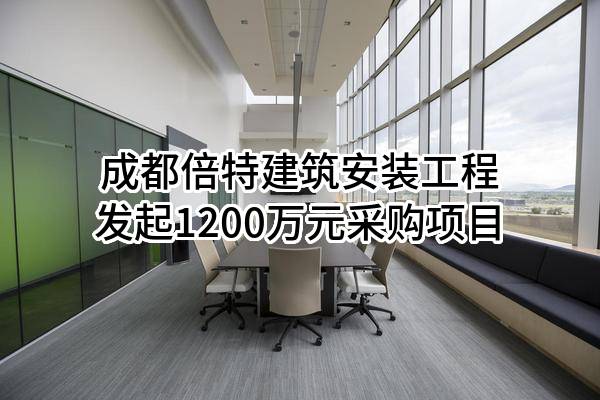 成都倍特建筑安装工程有限公司最新发起1200万元采购项目