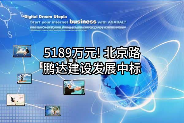 5189万元! 北京路鹏达建设发展有限责任公司中标