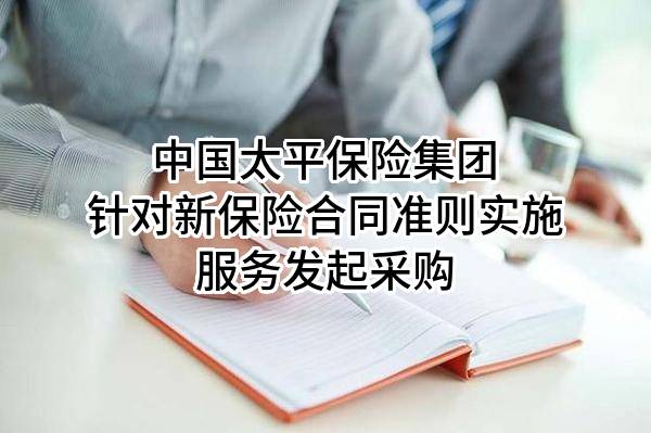 中国太平保险集团有限责任公司针对新保险合同准则实施服务发起采购