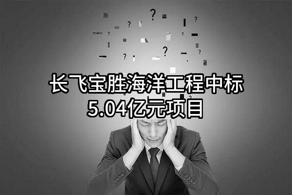 长飞宝胜海洋工程有限公司中标5.04亿元项目
