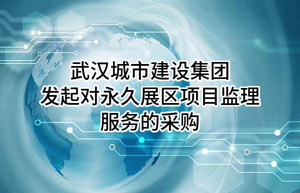 武汉城市建设集团有限公司发起对永久展区项目监理服务的采购