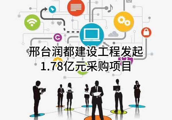 邢台润都建设工程有限公司最新发起1.78亿元采购项目