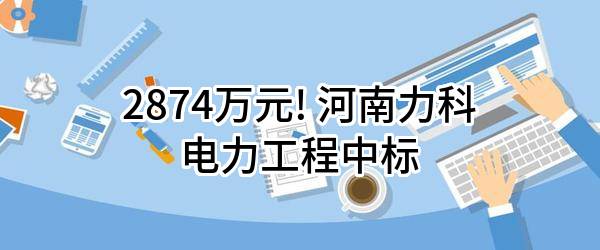 2874万元! 河南力科电力工程有限公司中标