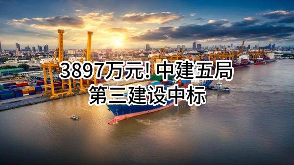 3897万元! 中建五局第三建设有限公司中标