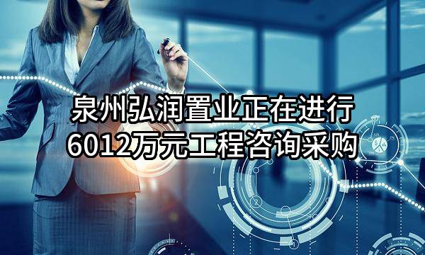 泉州弘润置业有限公司正在进行6012万元工程咨询采购