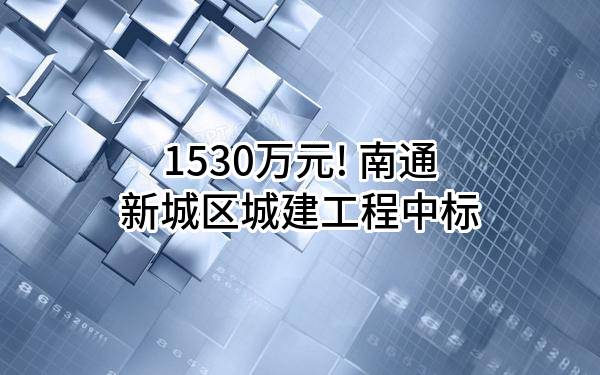 1530万元! 南通新城区城建工程有限公司中标