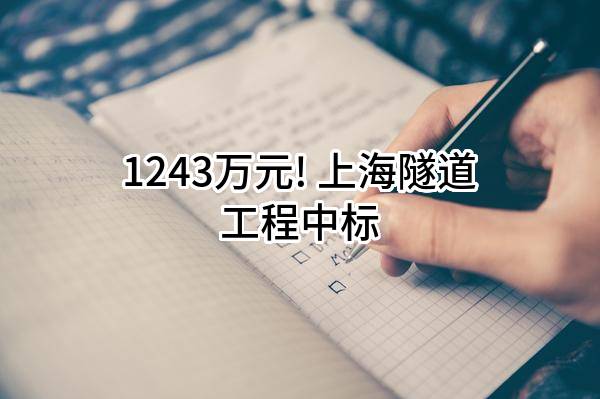 1243万元! 上海隧道工程有限公司中标