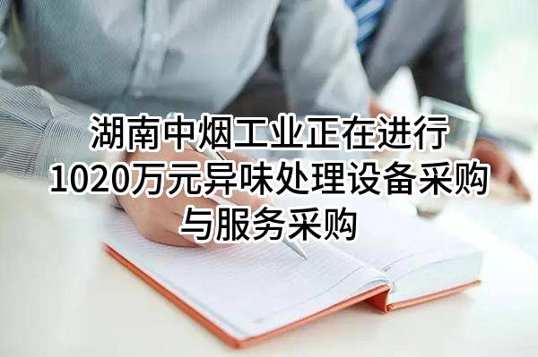 湖南中烟工业有限责任公司正在进行1020万元异味处理设备采购与服务采购