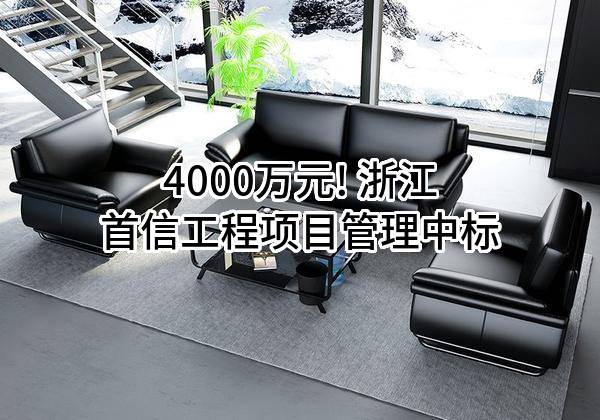 4000万元! 浙江首信工程项目管理有限公司中标