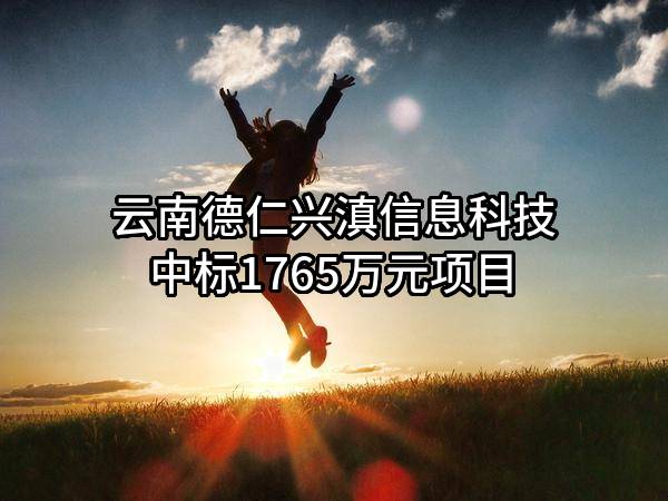 云南德仁兴滇信息科技有限公司中标1765万元项目