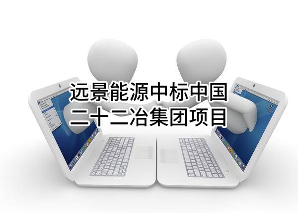 远景能源有限公司中标中国二十二冶集团有限公司项目