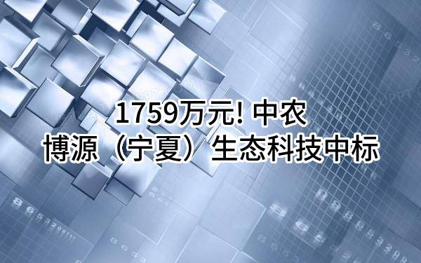 1759万元! 中农博源（宁夏）生态科技有限公司中标