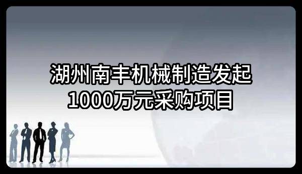 湖州南丰机械制造有限公司最新发起1000万元采购项目