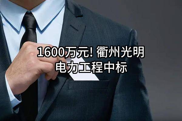 1600万元! 衢州光明电力工程有限公司中标