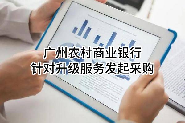 广州农村商业银行股份有限公司针对升级服务发起采购