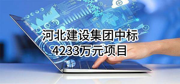 河北建设集团股份有限公司中标4233万元项目