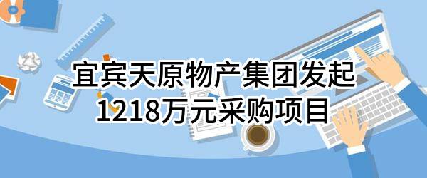 宜宾天原物产集团有限公司最新发起1218万元采购项目