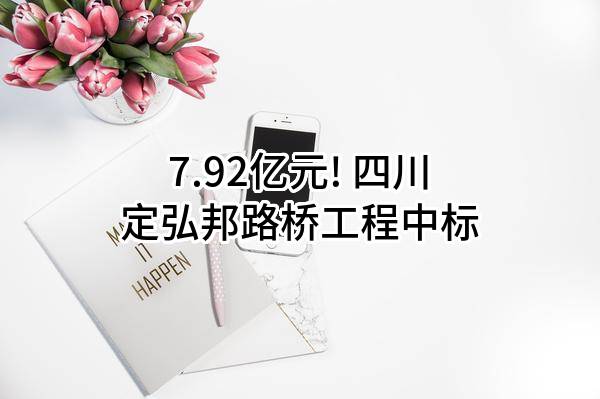 7.92亿元! 四川定弘邦路桥工程有限公司中标