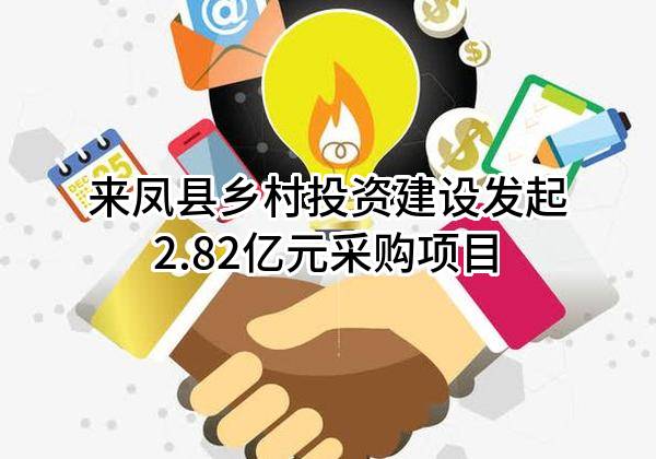 来凤县乡村投资建设有限责任公司最新发起2.82亿元采购项目