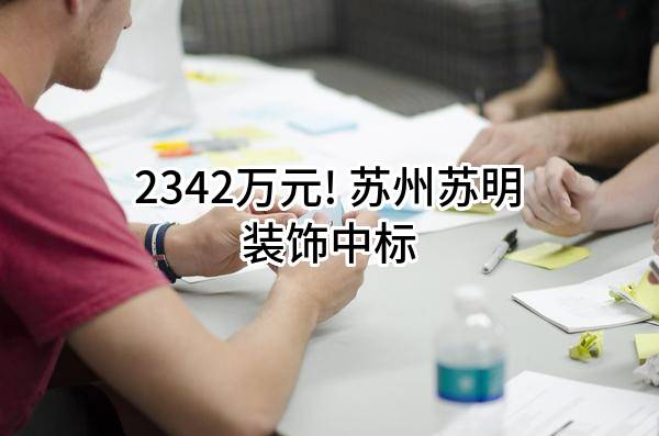 2342万元! 苏州苏明装饰股份有限公司中标