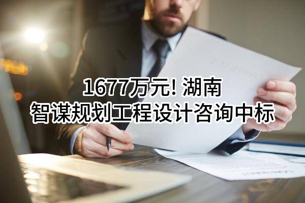 1677万元! 湖南智谋规划工程设计咨询有限责任公司中标