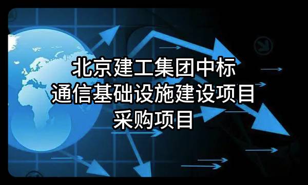 北京建工集团有限责任公司中标通信基础设施建设项目采购项目