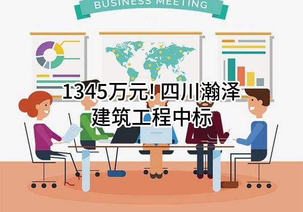 1345万元! 四川瀚泽建筑工程有限公司中标