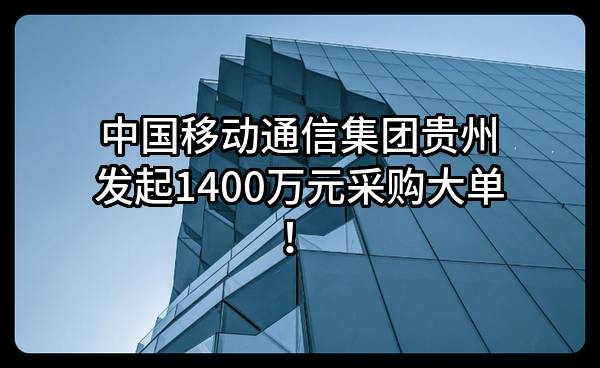 中国移动通信集团贵州有限公司最新发起1400万元采购大单！