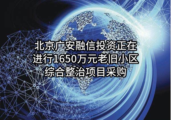 北京广安融信投资有限公司正在进行1650万元老旧小区综合整治项目采购