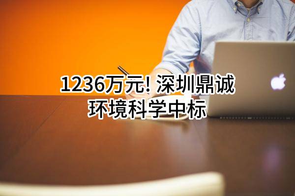 1236万元! 深圳鼎诚环境科学有限公司中标