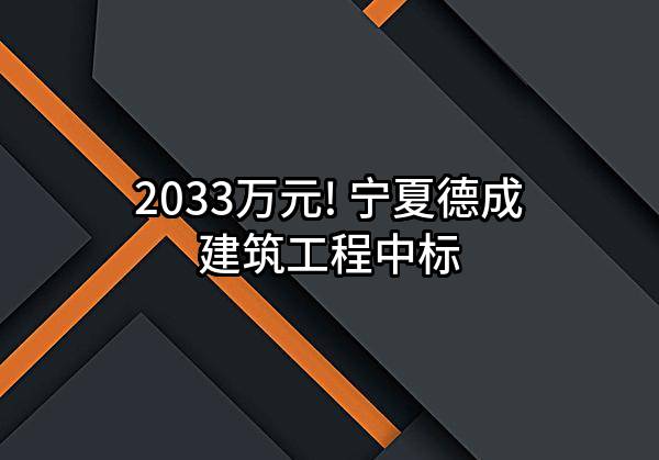 2033万元! 宁夏德成建筑工程有限公司中标