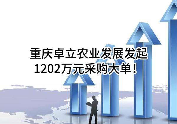 重庆卓立农业发展有限公司最新发起1202万元采购大单！