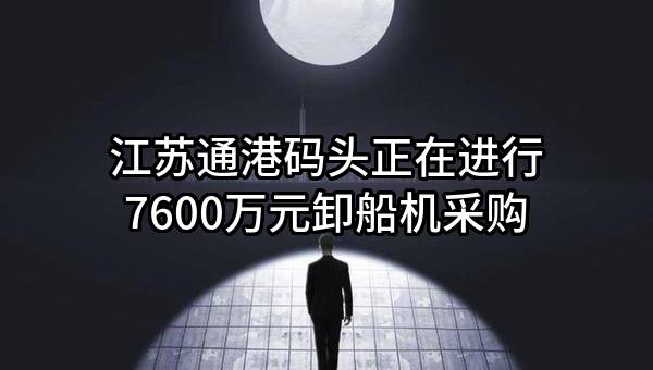 江苏通港码头有限公司正在进行7600万元卸船机采购