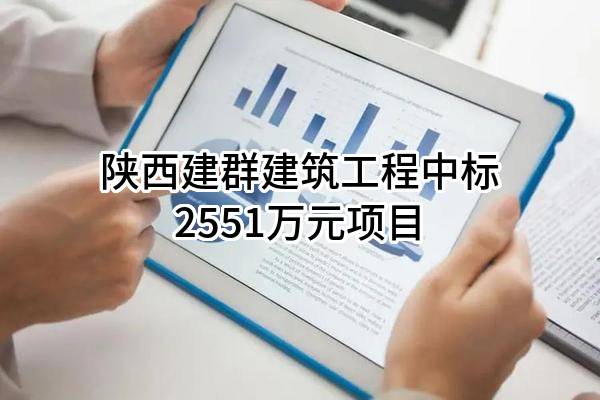 陕西建群建筑工程有限公司中标2551万元项目